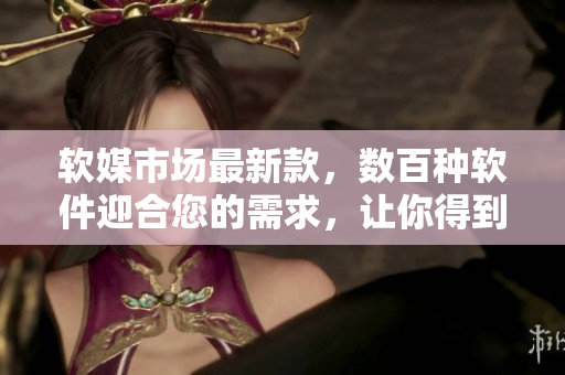 软媒市场最新款，数百种软件迎合您的需求，让你得到最优质的软件服务