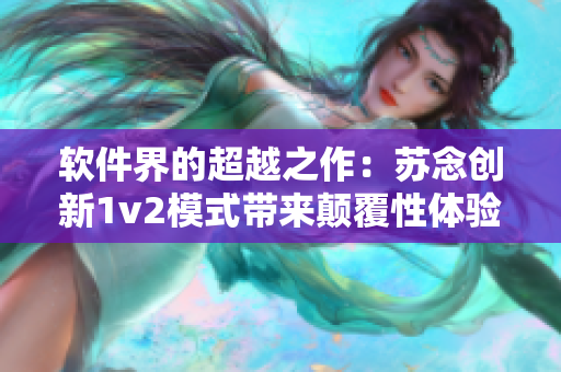 软件界的超越之作：苏念创新1v2模式带来颠覆性体验