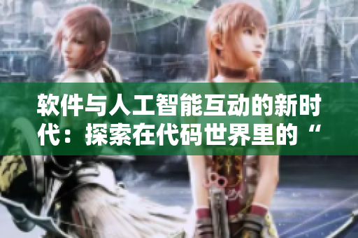 软件与人工智能互动的新时代：探索在代码世界里的“钱里”