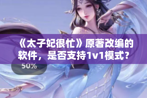 《太子妃很忙》原著改编的软件，是否支持1v1模式？