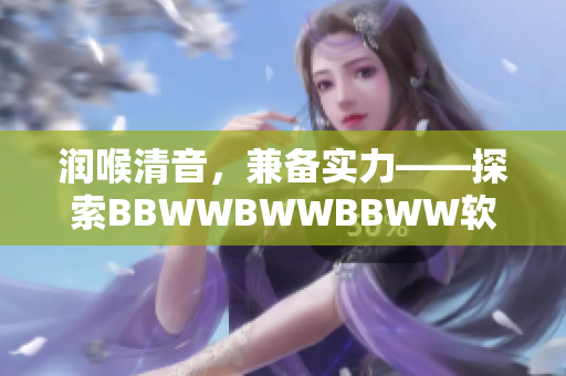 润喉清音，兼备实力——探索BBWWBWWBBWW软件的种种优势