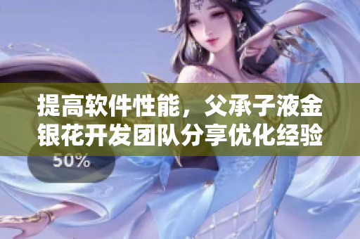 提高软件性能，父承子液金银花开发团队分享优化经验