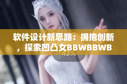 软件设计新思路：拥抱创新，探索凹凸女BBWBBWBBWBBW的美妙.