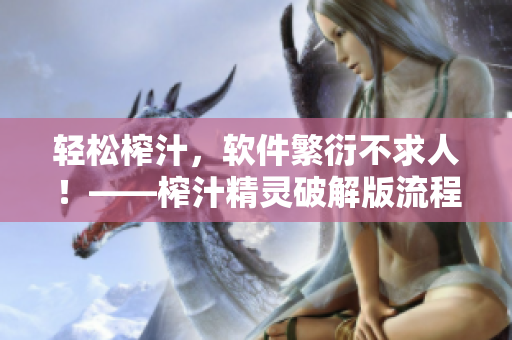 轻松榨汁，软件繁衍不求人！——榨汁精灵破解版流程分享