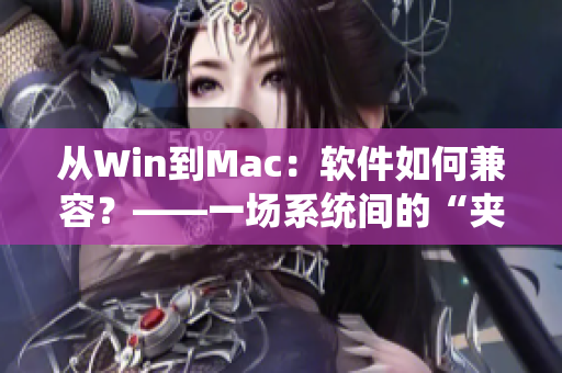 从Win到Mac：软件如何兼容？——一场系统间的“夹枕头”之争