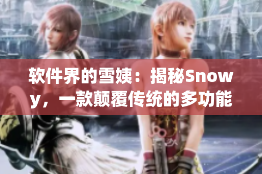 软件界的雪姨：揭秘Snowy，一款颠覆传统的多功能软件