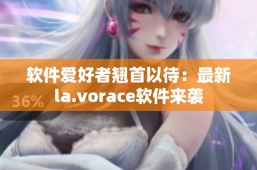 软件爱好者翘首以待：最新la.vorace软件来袭