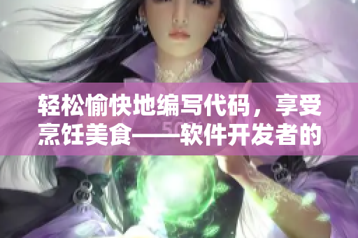 轻松愉快地编写代码，享受烹饪美食——软件开发者的厨房秘籍
