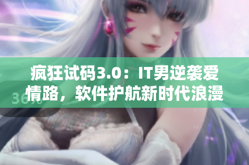 疯狂试码3.0：IT男逆袭爱情路，软件护航新时代浪漫