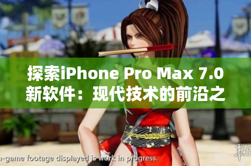 探索iPhone Pro Max 7.0新软件：现代技术的前沿之路