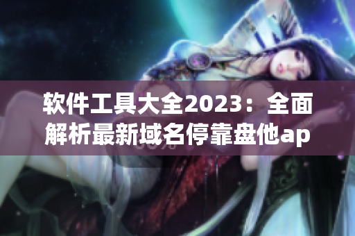 软件工具大全2023：全面解析最新域名停靠盘他app