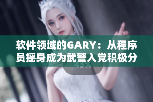 软件领域的GARY：从程序员摇身成为武警入党积极分子