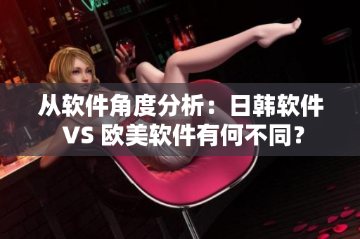 从软件角度分析：日韩软件 VS 欧美软件有何不同？