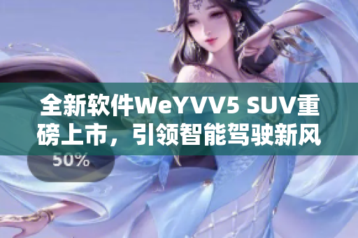 全新软件WeYVV5 SUV重磅上市，引领智能驾驶新风潮