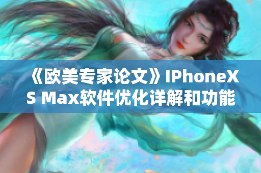 《欧美专家论文》IPhoneXS Max软件优化详解和功能研究