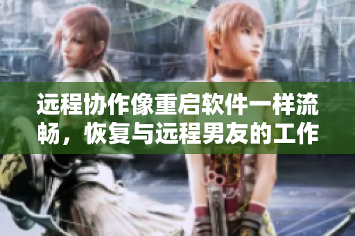 远程协作像重启软件一样流畅，恢复与远程男友的工作模式