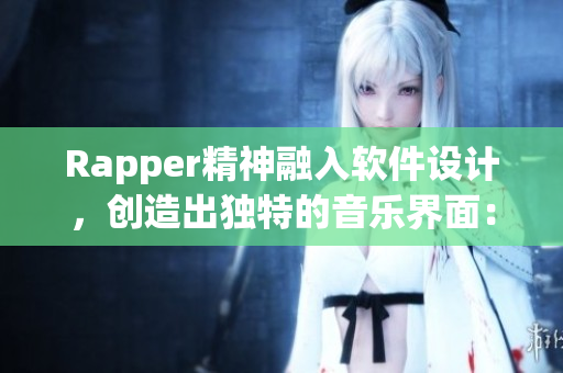 Rapper精神融入软件设计，创造出独特的音乐界面：软件音乐化设计