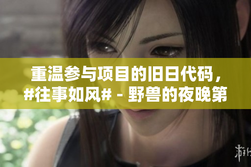 重温参与项目的旧日代码，#往事如风# - 野兽的夜晚第一季