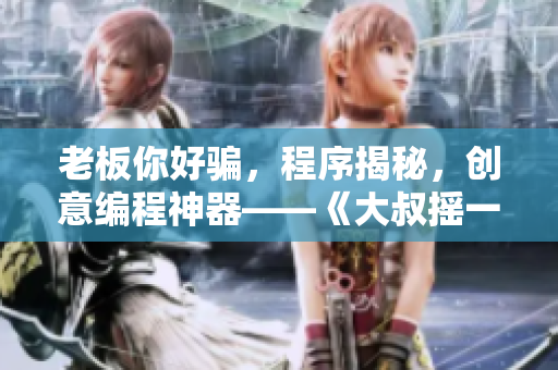 老板你好骗，程序揭秘，创意编程神器——《大叔摇一摇》
