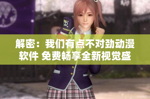 解密：我们有点不对劲动漫软件 免费畅享全新视觉盛宴