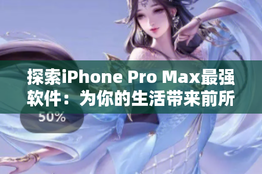 探索iPhone Pro Max最强软件：为你的生活带来前所未有的流畅体验