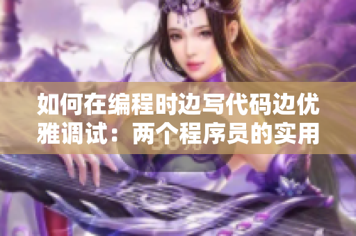 如何在编程时边写代码边优雅调试：两个程序员的实用技巧