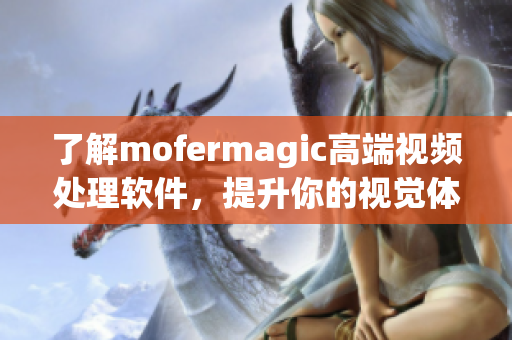 了解mofermagic高端视频处理软件，提升你的视觉体验！