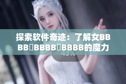 探索软件奇迹：了解女BBBB槡BBBB槡BBBB的魔力