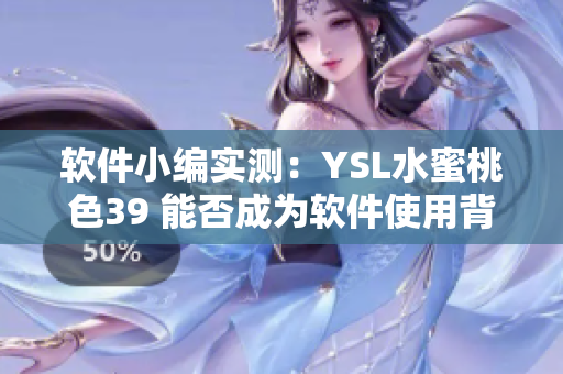 软件小编实测：YSL水蜜桃色39 能否成为软件使用背景色？