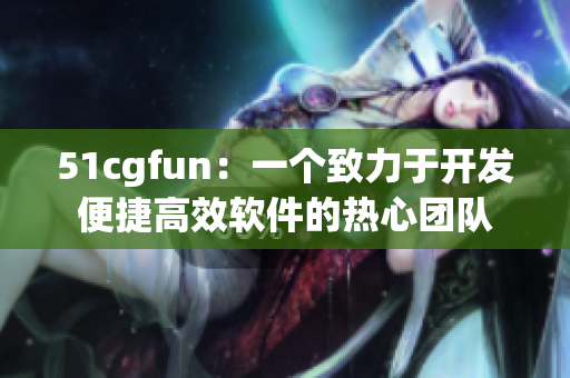 51cgfun：一个致力于开发便捷高效软件的热心团队