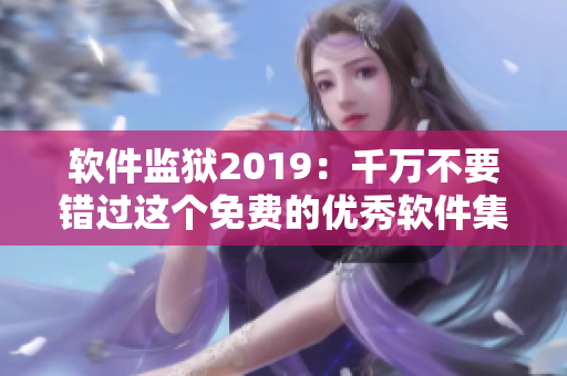 软件监狱2019：千万不要错过这个免费的优秀软件集合！