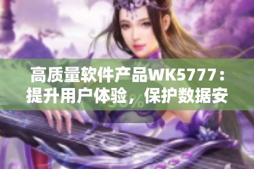 高质量软件产品WK5777：提升用户体验，保护数据安全