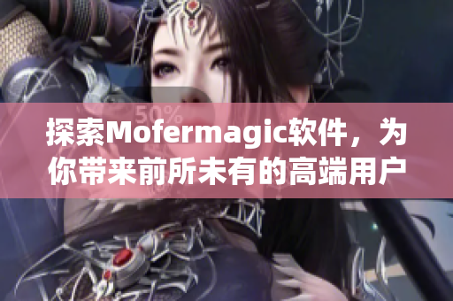 探索Mofermagic软件，为你带来前所未有的高端用户体验