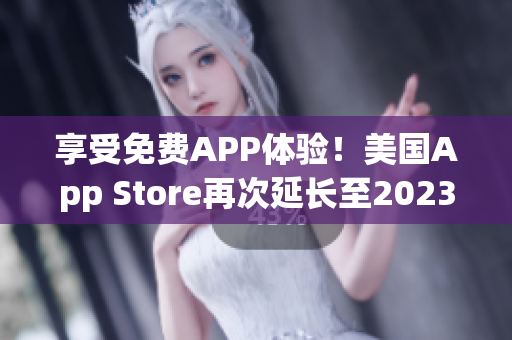 享受免费APP体验！美国App Store再次延长至2023免费使用期限