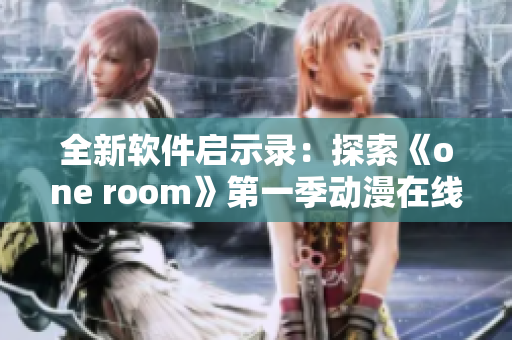 全新软件启示录：探索《one room》第一季动漫在线观看的秘密通道