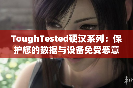 ToughTested硬汉系列：保护您的数据与设备免受恶意软件侵害