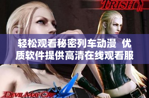 轻松观看秘密列车动漫  优质软件提供高清在线观看服务