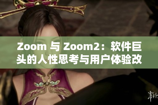 Zoom 与 Zoom2：软件巨头的人性思考与用户体验改善