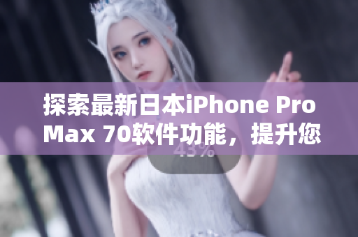 探索最新日本iPhone Pro Max 70软件功能，提升您的移动体验！