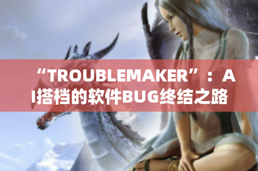 “TROUBLEMAKER”：AI搭档的软件BUG终结之路