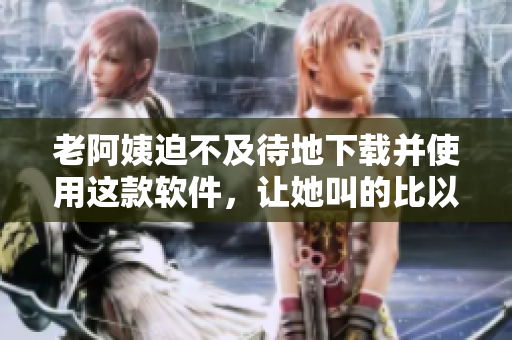 老阿姨迫不及待地下载并使用这款软件，让她叫的比以往更加震耳欲聋！