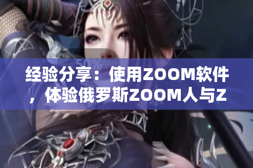 经验分享：使用ZOOM软件，体验俄罗斯ZOOM人与ZOOM的卓越差异