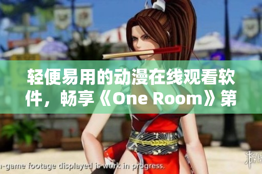 轻便易用的动漫在线观看软件，畅享《One Room》第一季