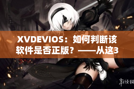 XVDEVIOS：如何判断该软件是否正版？——从这3个方面入手