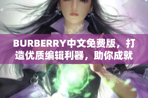 BURBERRY中文免费版，打造优质编辑利器，助你成就文章大咖！