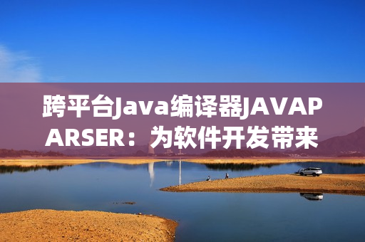 跨平台Java编译器JAVAPARSER：为软件开发带来新的灵感