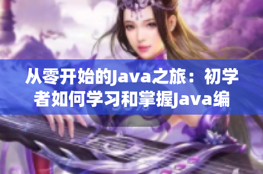 从零开始的Java之旅：初学者如何学习和掌握Java编程技能