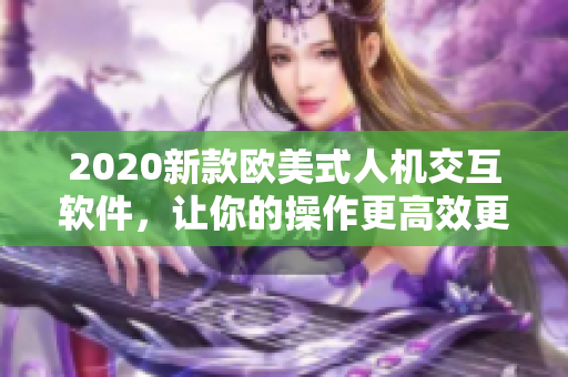 2020新款欧美式人机交互软件，让你的操作更高效更流畅