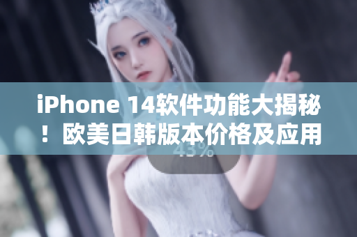 iPhone 14软件功能大揭秘！欧美日韩版本价格及应用更新全解析