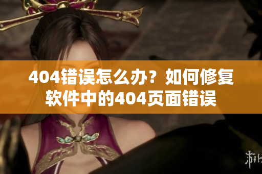 404错误怎么办？如何修复软件中的404页面错误